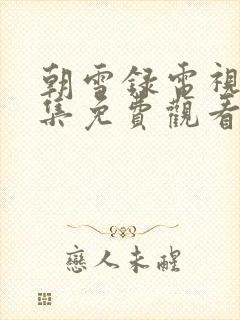 朝雪录电视剧全集免费观看完整版