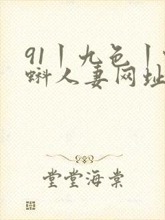 91丨九色丨蝌蚪人妻网址