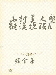 山村美人双性受糙汉攻强h