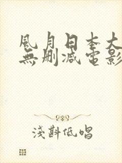 风月日本大尺度无删减电影