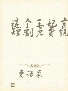 这个王妃有点野短剧免费观看全集