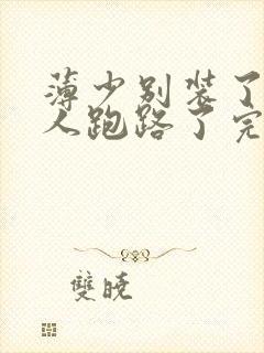 薄少别装了,夫人跑路了完整版短剧