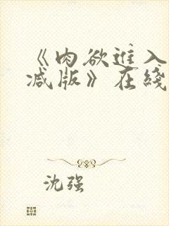 《肉欲进入无删减版》在线观看