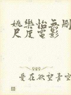 姚乐怡无删减大尺度电影