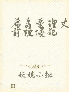 希岛爱理丈夫面前被侵犯