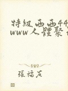 特级西西444www人体聚色