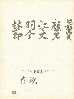 林羽江颜最新章节全文免费阅读