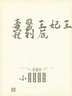 毒医王妃王爷一宠到底