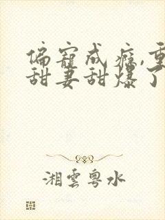 偏宠成瘾,重生甜妻甜爆了