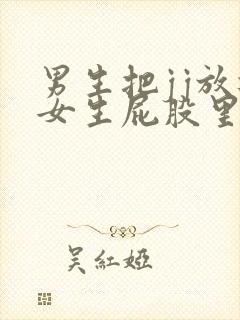 男生把jj放进女生屁股里的视频