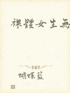 裸体女生无遮挡