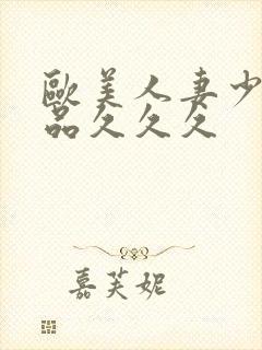 欧美人妻少妇精品久久久