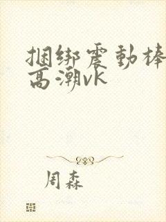 捆绑震动棒强制高潮vk