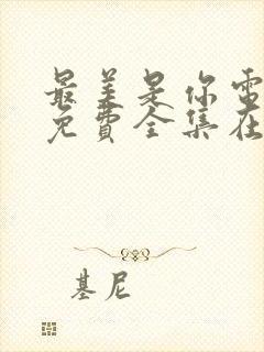 最美是你电视剧免费全集在线观看