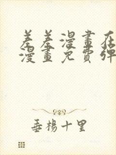 差差漫画在线看漫画免费弹窗