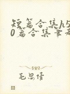 短篇合集h500篇合集笔趣阁