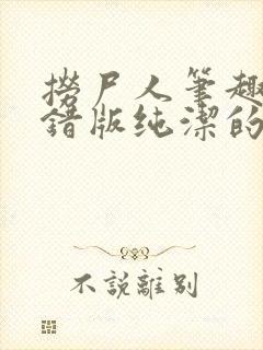 捞尸人笔趣阁无错版纯洁的小龙