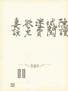 妻欲迷城陈静小说免费阅读无弹窗