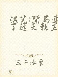 洪荒:开局夺舍了通天教主免费阅读