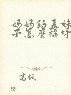 妈妈的表妹的儿子怎么称呼