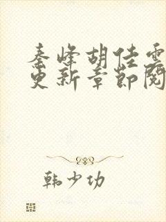 秦峰胡佳云最新更新章节阅读