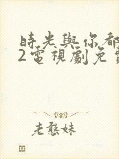 时光与你都很甜2电视剧免费观看封面