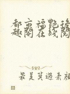 都市福艳后宫笔趣阁在线阅读