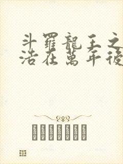 斗罗龙王之霍雨浩在万年后免费阅读