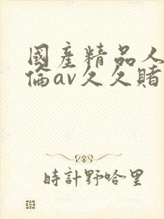 国产精品人妻人伦av久久赌封面