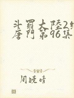 斗罗大陆2绝世唐门第96集