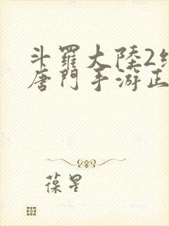 斗罗大陆2绝世唐门手游正版