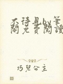 不待见by笔趣阁免费阅读最新章节