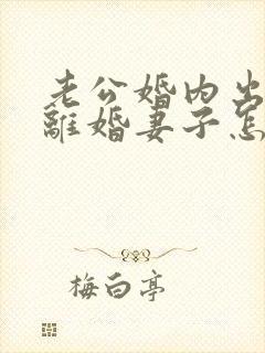 老公婚内出轨要离婚妻子怎样去挽回