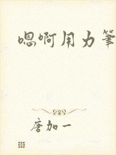 嗯啊用力笔趣阁