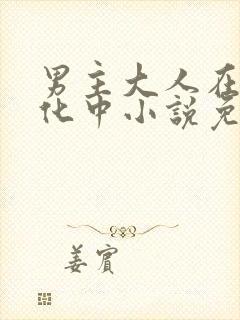 男主大人在线黑化中小说免费阅读