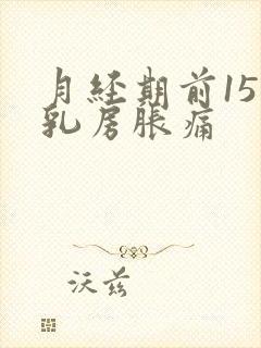 月经期前15天乳房胀痛