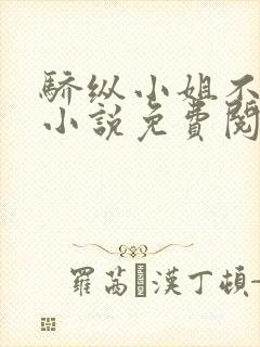 骄纵小姐不好惹小说免费阅读