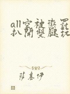 all空被惩罚扒开双腿玩弄小说封面