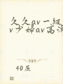 久久av一级av少妇av高潮