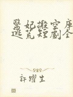 医妃搬空库房去逃荒短剧全集免费