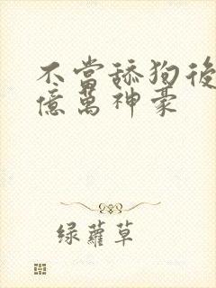 不当舔狗后我成亿万神豪封面