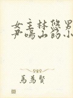 女主林悠男主叫尹鸣山的小说名字