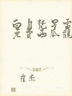 白月梵星电视剧免费西瓜观看