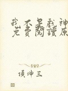 我不是戏神小说免费阅读原文