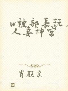 w被部长玩弄的人妻神宫封面