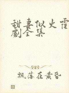 甜妻似火霍爷短剧全集