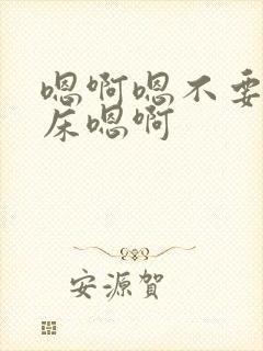 嗯啊嗯不要啊上床嗯啊