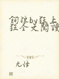 饲狼by狂上加狂全文阅读