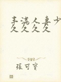 丰满人妻少妇久久久久久