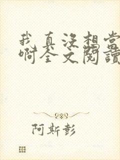 我真没想当皇帝啊全文阅读阅读